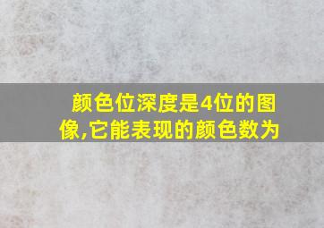 颜色位深度是4位的图像,它能表现的颜色数为