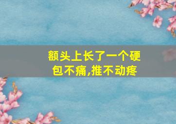 额头上长了一个硬包不痛,推不动疼