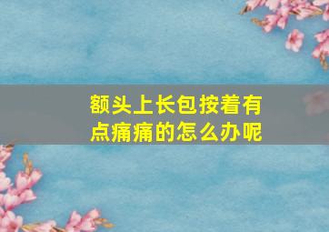 额头上长包按着有点痛痛的怎么办呢