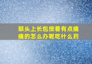 额头上长包按着有点痛痛的怎么办呢吃什么药