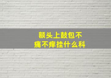 额头上鼓包不痛不痒挂什么科