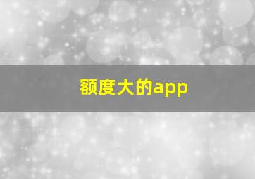 额度大的app