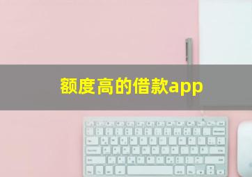 额度高的借款app