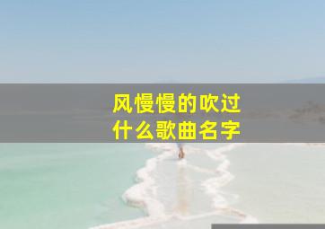 风慢慢的吹过什么歌曲名字