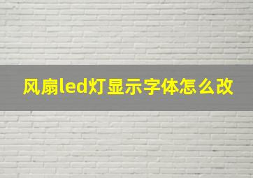 风扇led灯显示字体怎么改