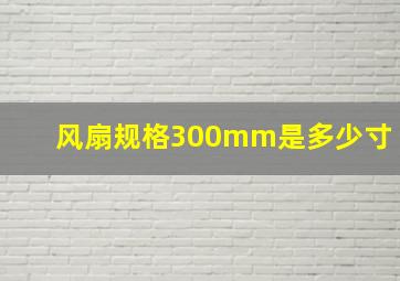 风扇规格300mm是多少寸