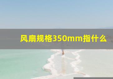 风扇规格350mm指什么