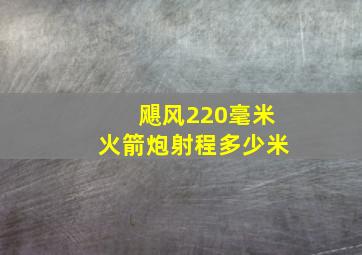 飓风220毫米火箭炮射程多少米