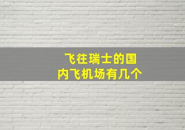 飞往瑞士的国内飞机场有几个