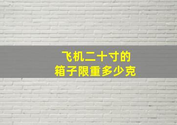 飞机二十寸的箱子限重多少克