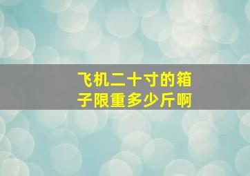 飞机二十寸的箱子限重多少斤啊