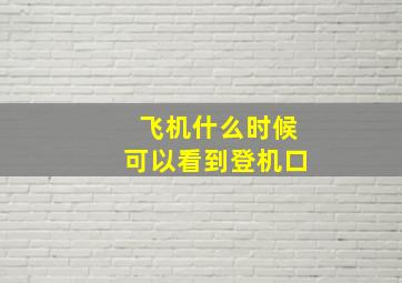 飞机什么时候可以看到登机口