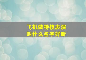 飞机做特技表演叫什么名字好听