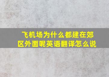 飞机场为什么都建在郊区外面呢英语翻译怎么说