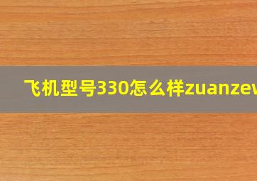 飞机型号330怎么样zuanzewei