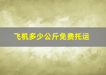 飞机多少公斤免费托运