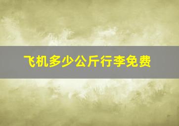 飞机多少公斤行李免费