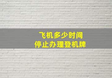 飞机多少时间停止办理登机牌