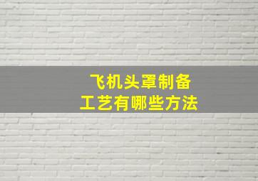 飞机头罩制备工艺有哪些方法