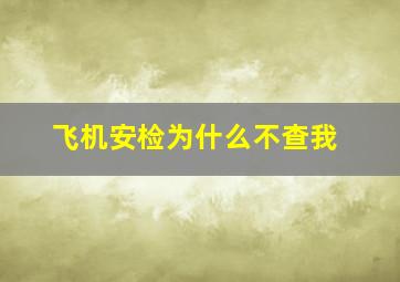 飞机安检为什么不查我