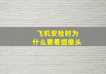 飞机安检时为什么要看摄像头