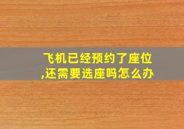 飞机已经预约了座位,还需要选座吗怎么办