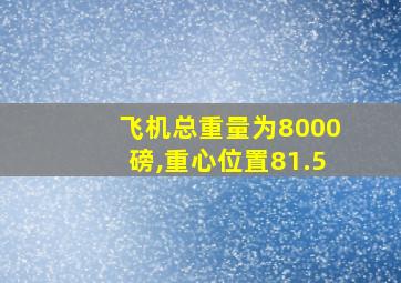 飞机总重量为8000磅,重心位置81.5