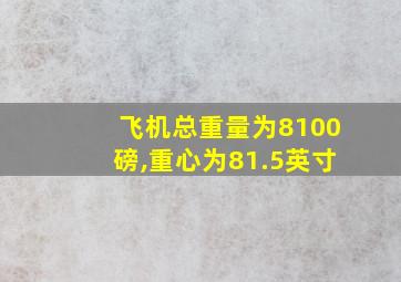 飞机总重量为8100磅,重心为81.5英寸