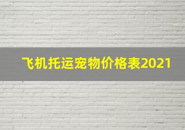 飞机托运宠物价格表2021