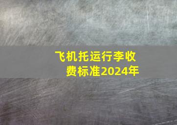 飞机托运行李收费标准2024年