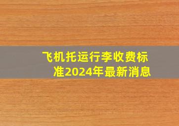 飞机托运行李收费标准2024年最新消息