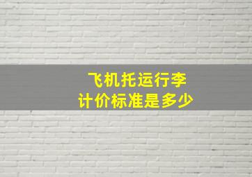 飞机托运行李计价标准是多少