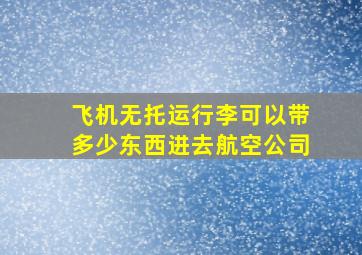 飞机无托运行李可以带多少东西进去航空公司