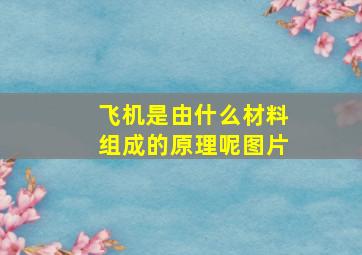 飞机是由什么材料组成的原理呢图片