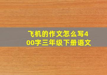 飞机的作文怎么写400字三年级下册语文