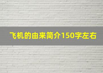 飞机的由来简介150字左右