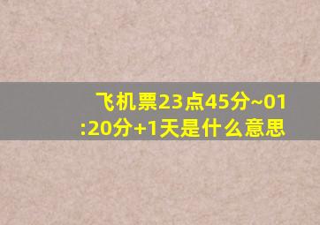 飞机票23点45分~01:20分+1天是什么意思