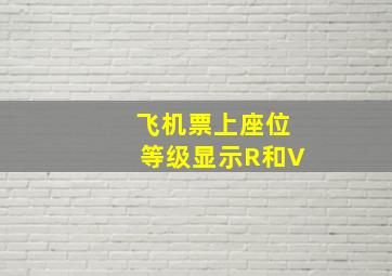 飞机票上座位等级显示R和V