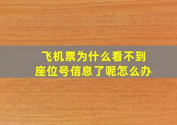 飞机票为什么看不到座位号信息了呢怎么办