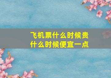 飞机票什么时候贵什么时候便宜一点