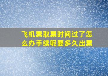 飞机票取票时间过了怎么办手续呢要多久出票