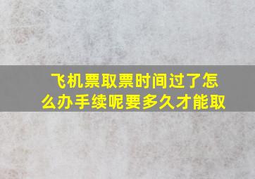 飞机票取票时间过了怎么办手续呢要多久才能取