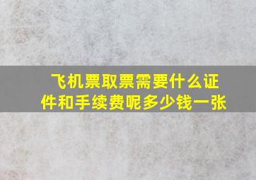 飞机票取票需要什么证件和手续费呢多少钱一张