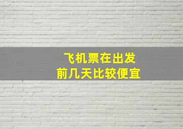 飞机票在出发前几天比较便宜