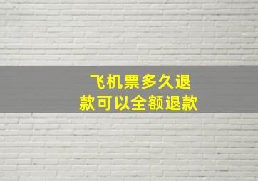 飞机票多久退款可以全额退款