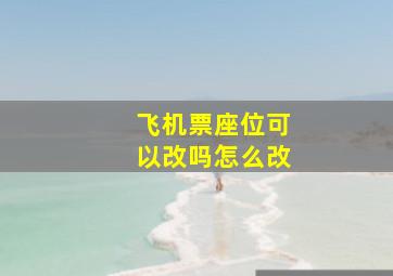 飞机票座位可以改吗怎么改