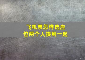 飞机票怎样选座位两个人挨到一起