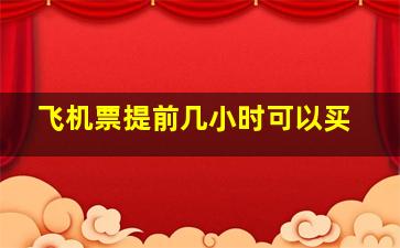 飞机票提前几小时可以买