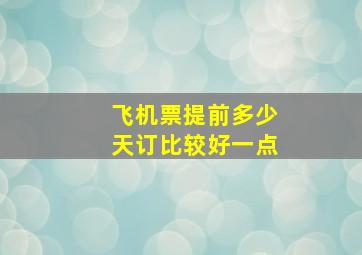 飞机票提前多少天订比较好一点