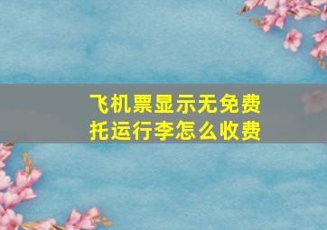 飞机票显示无免费托运行李怎么收费